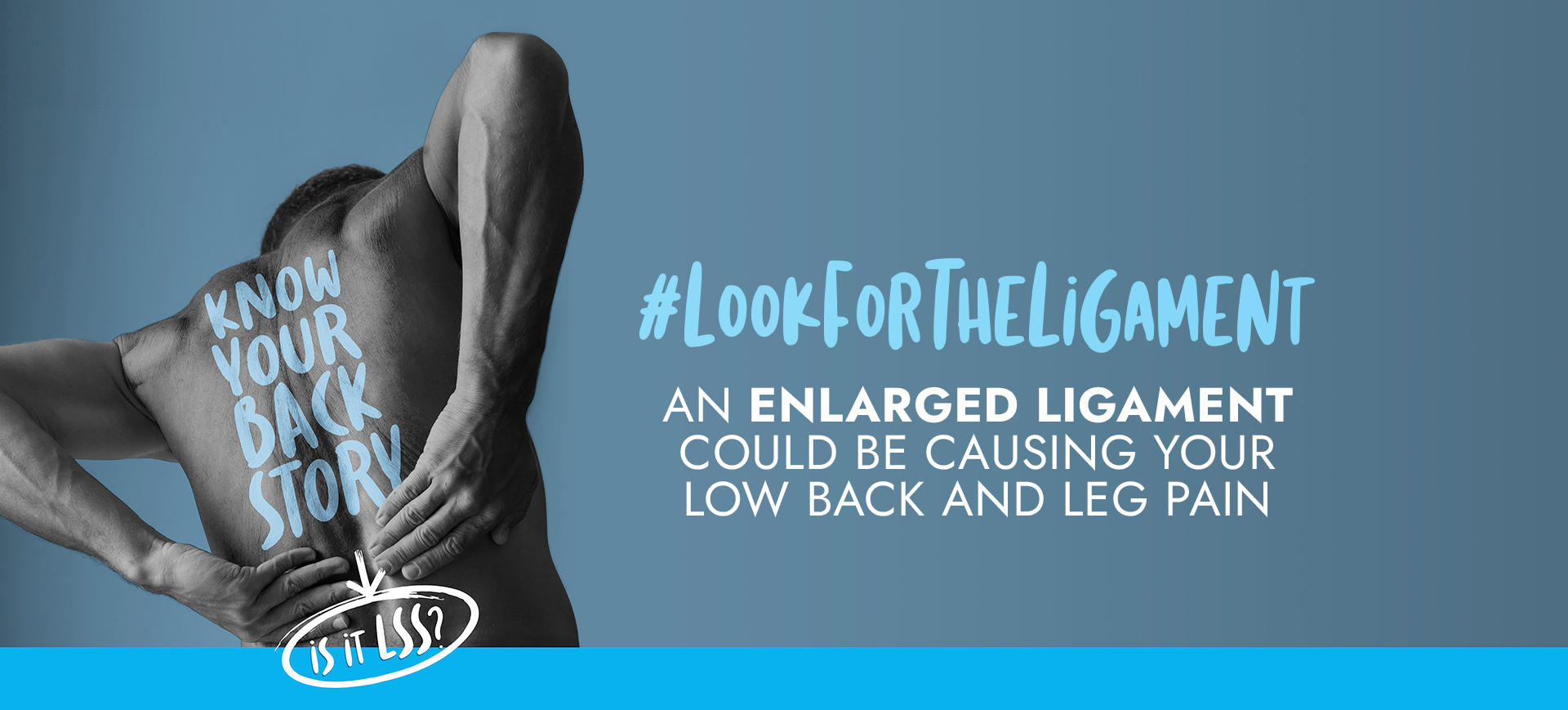 Image: Man with his back shown. Text: Know Your Back Story, Is it LSS? #LookForTheLigament. An enlarged ligament could be causing your low back and leg pain.